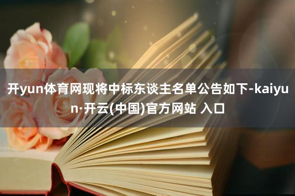 开yun体育网现将中标东谈主名单公告如下-kaiyun·开云(中国)官方网站 入口