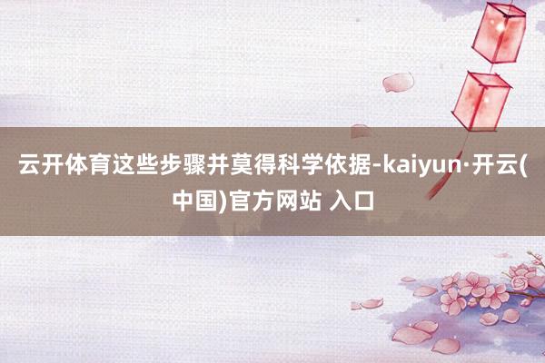 云开体育这些步骤并莫得科学依据-kaiyun·开云(中国)官方网站 入口