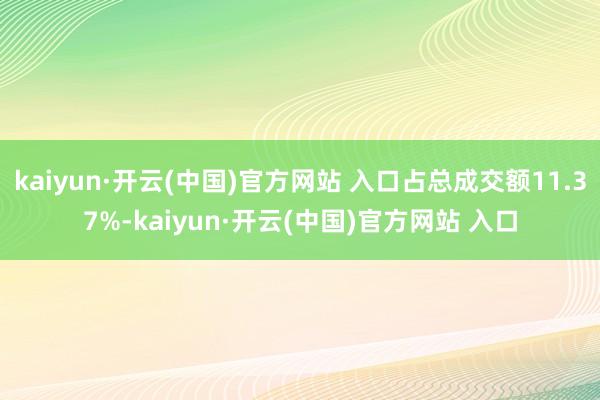 kaiyun·开云(中国)官方网站 入口占总成交额11.37%-kaiyun·开云(中国)官方网站 入口