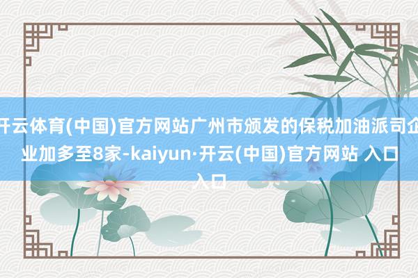 开云体育(中国)官方网站广州市颁发的保税加油派司企业加多至8家-kaiyun·开云(中国)官方网站 入口
