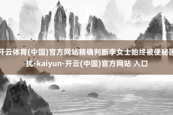 开云体育(中国)官方网站精确判断李女士始终被便秘困扰-kaiyun·开云(中国)官方网站 入口