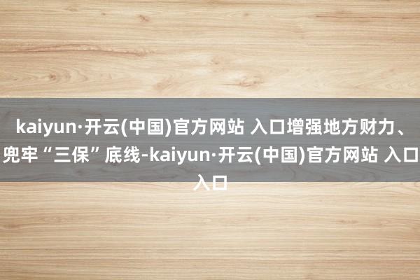 kaiyun·开云(中国)官方网站 入口增强地方财力、兜牢“三保”底线-kaiyun·开云(中国)官方网站 入口