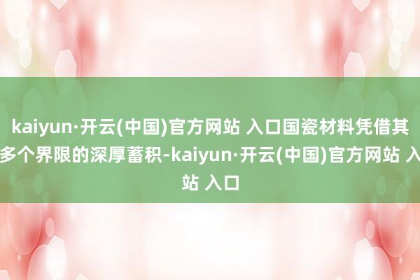 kaiyun·开云(中国)官方网站 入口国瓷材料凭借其在多个界限的深厚蓄积-kaiyun·开云(中国)官方网站 入口